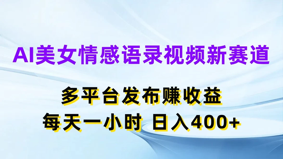 AI美女情感语录视频新赛道,多平台发布赚收益,每天一小时日入400+ - 淘金派资源网