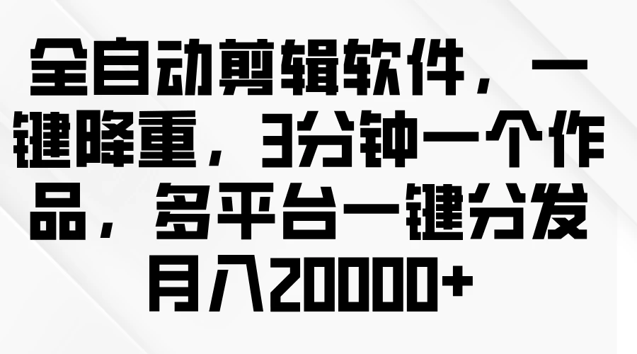 全自动剪辑软件，一键降重，3分钟一个作品，多平台一键分发月入2W+ - 淘金派资源网
