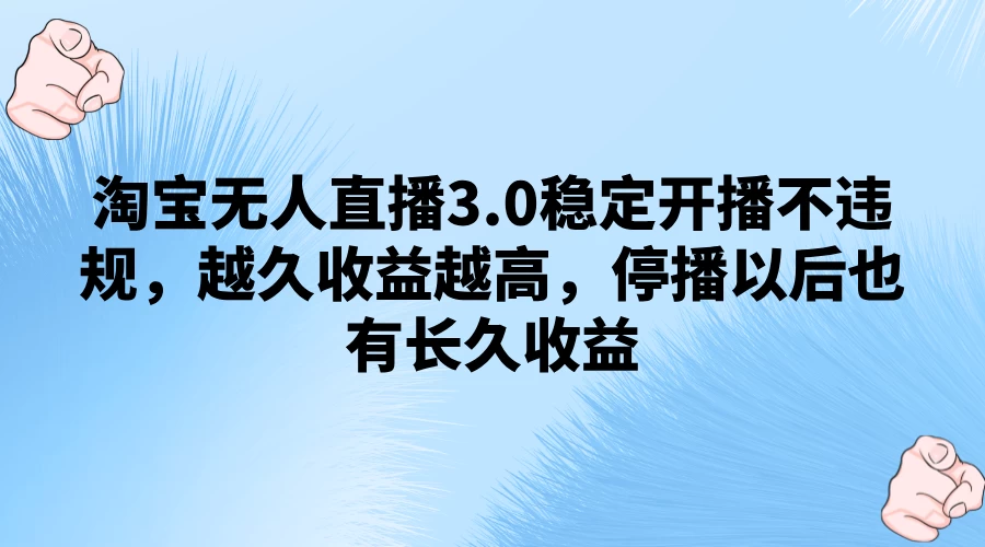 淘宝无人直播3.0稳定开播不违规，越久收益越高，停播以后也有长久收益 - 淘金派资源网