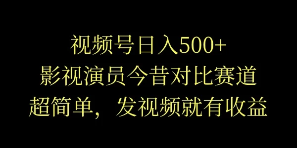 视频号日入500+，影视演员今昔对比赛道，超简单，发视频就有收益 - 淘金派资源网