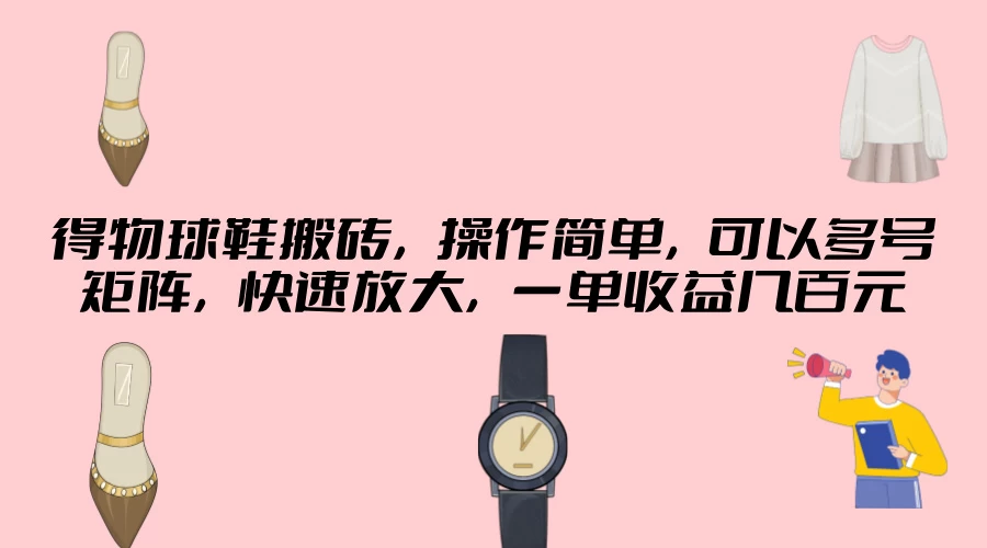 得物球鞋搬砖，操作简单，可以多号矩阵，快速放大，一单收益几百元 - 淘金派资源网
