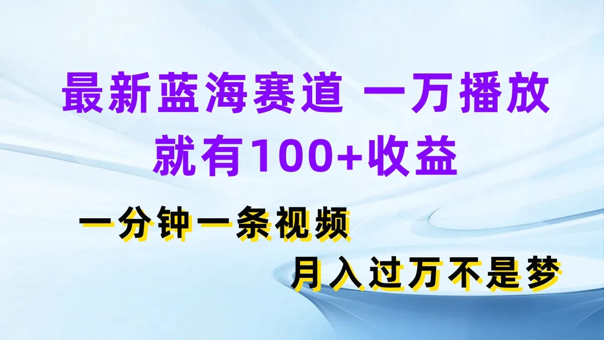 最新蓝海赛道，一万播放就有100+收益，一分钟一条视频，月入过万不是梦 - 淘金派资源网