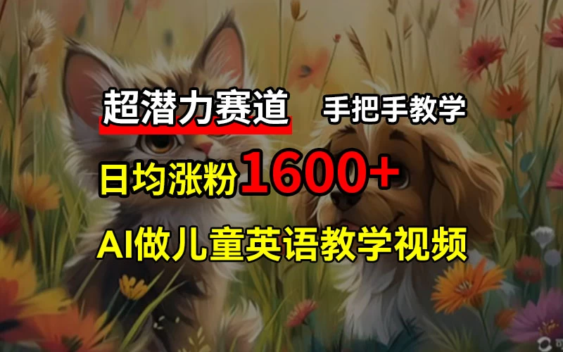 超潜力赛道，免费AI做儿童英语教学视频，3个月涨粉10w+，手把手教学，在家轻松获取被动收入 - 淘金派资源网