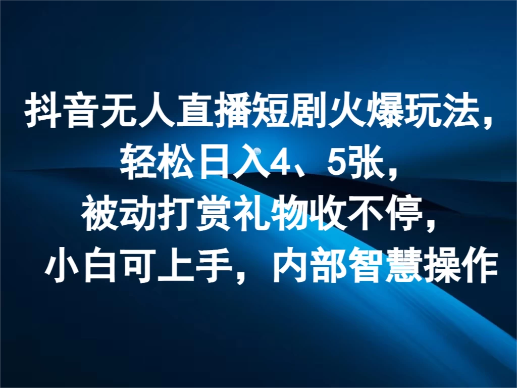 抖音无人直播短剧火爆玩法，轻松日入4、5张，被动打赏礼物收不停，小白可上手，内部智慧操作 - 淘金派资源网
