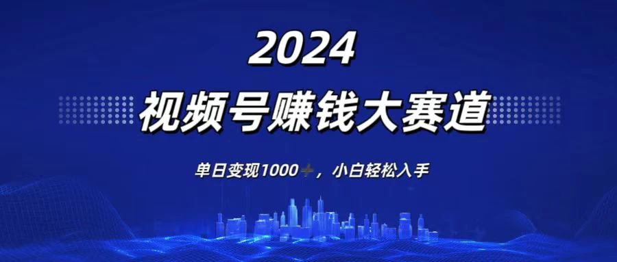 2024视频号赚钱大赛道,单日变现1000+,小白轻松入手 - 淘金派资源网
