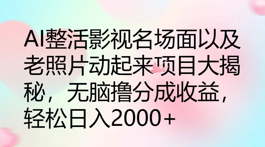 AI整活影视名场面以及老照片动起来项目大揭秘，无脑撸分成收益，轻松日入2000+ - 淘金派资源网