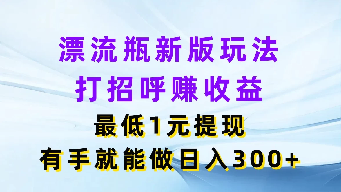漂流瓶新版玩法，打招呼赚收益，最低1元提现，有手就能做日入300+ - 淘金派资源网