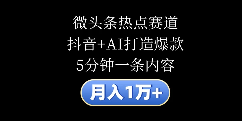 月入1万+，微头条热点赛道，抖音+AI打造爆款，5分钟一条内容 - 淘金派资源网