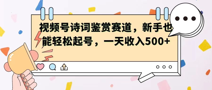 视频号赛道——诗词鉴赏，新手也能轻松起号，一天收入500+ - 淘金派资源网
