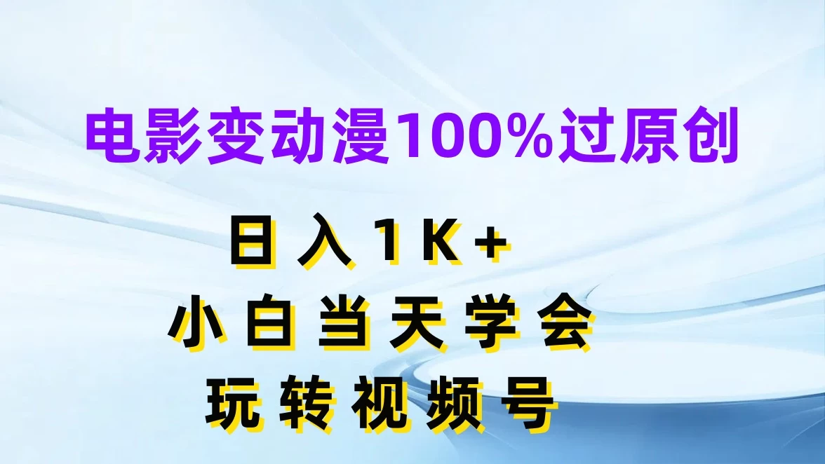 电影变动漫100%过原创，日入1K+，小白当天学会玩转视频号 - 淘金派资源网