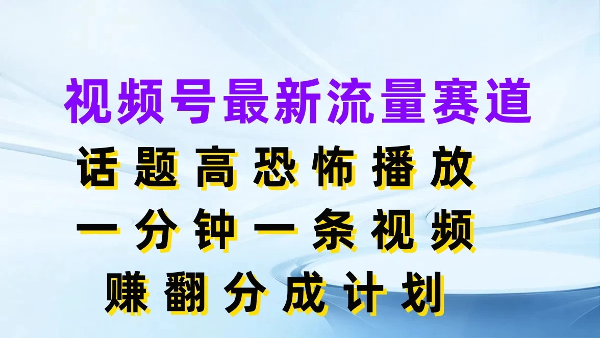 视频号最新流量赛道，话题高恐怖播放，一分钟一条视频赚翻分成计划 - 淘金派资源网
