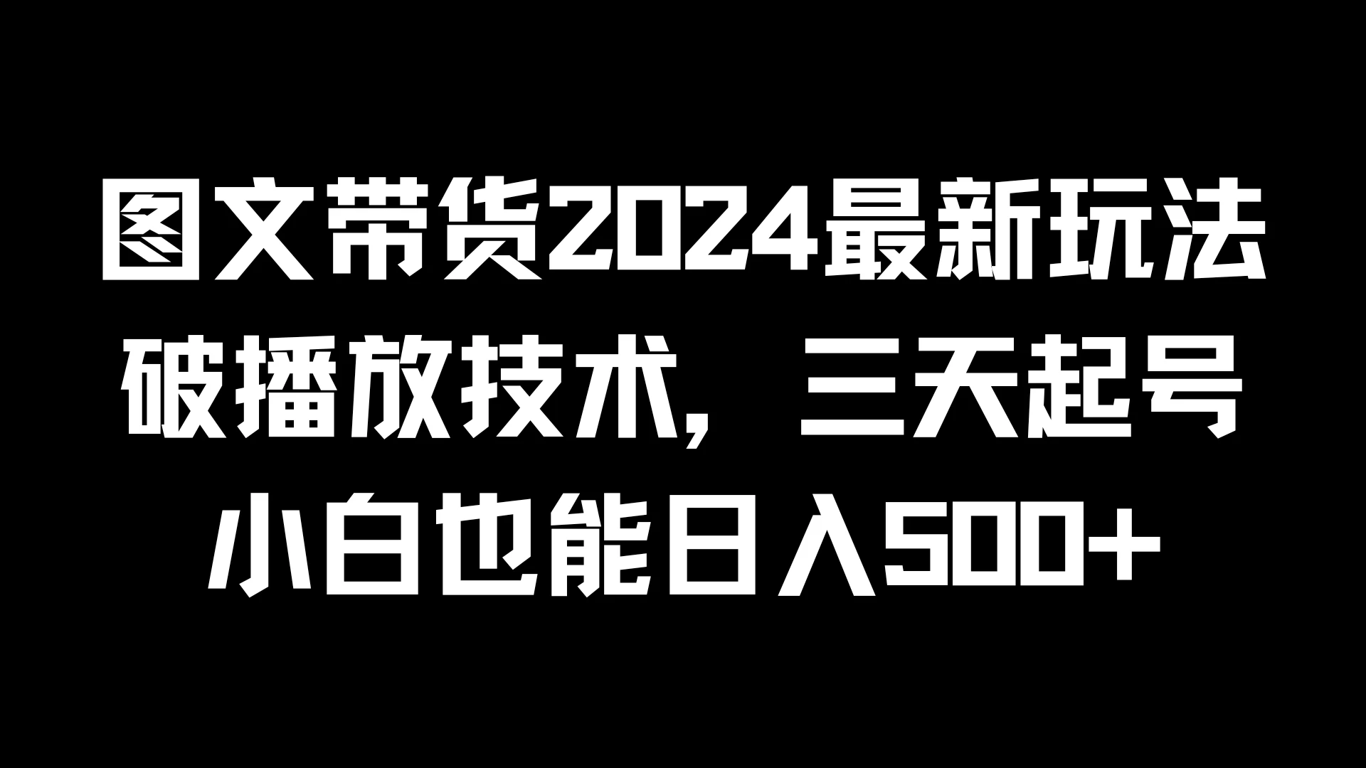 图文带货2024最新玩法，破播放技术，三天起号，小白也能日入500+ - 淘金派资源网