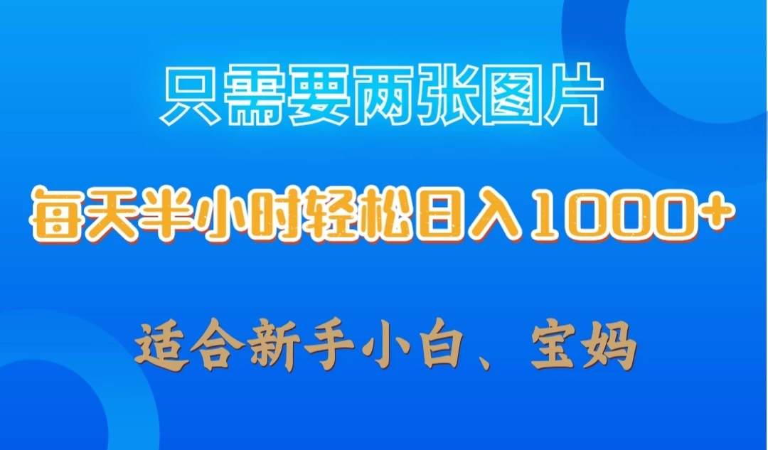 只需要两张图片，每天半小时轻松日入1000+ ，新手小白，宝妈均可 - 淘金派资源网