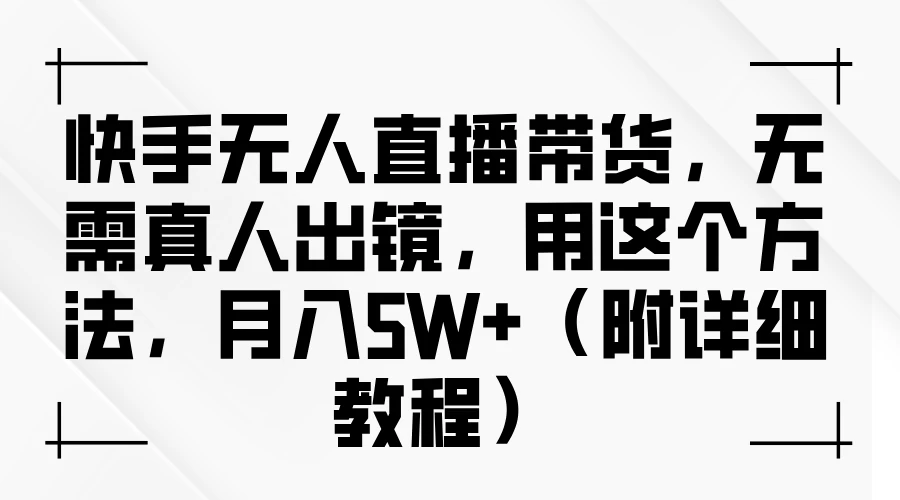 快手无人直播带货，无需真人出镜，用这个方法，月入5W+（附详细教程） - 淘金派资源网