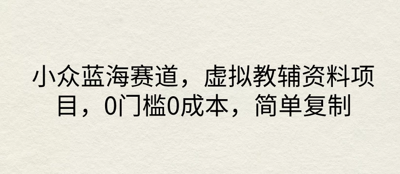 小众蓝海赛道，虚拟教辅资料项目，0门槛0成本，简单复制 - 淘金派资源网