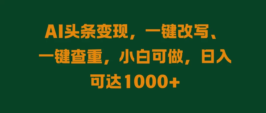 AI头条变现，一键改写、一键查重，小白可做，日入可达1000+ - 淘金派资源网