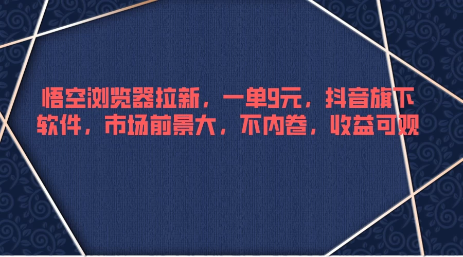 悟空浏览器拉新,一单9元,抖音旗下软件,市场前景大,不内卷,收益可观 - 淘金派资源网