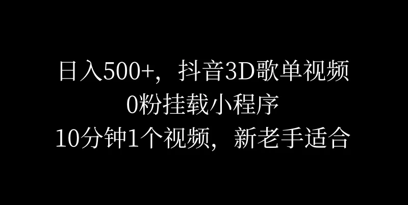 日入500+，抖音3D歌单视频，0粉挂载小程序，10分钟1个视频，新老手适合 - 淘金派资源网