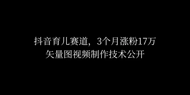 3个月涨粉17万，抖音矢量图制作视频技术公开，2种变现方式 - 淘金派资源网