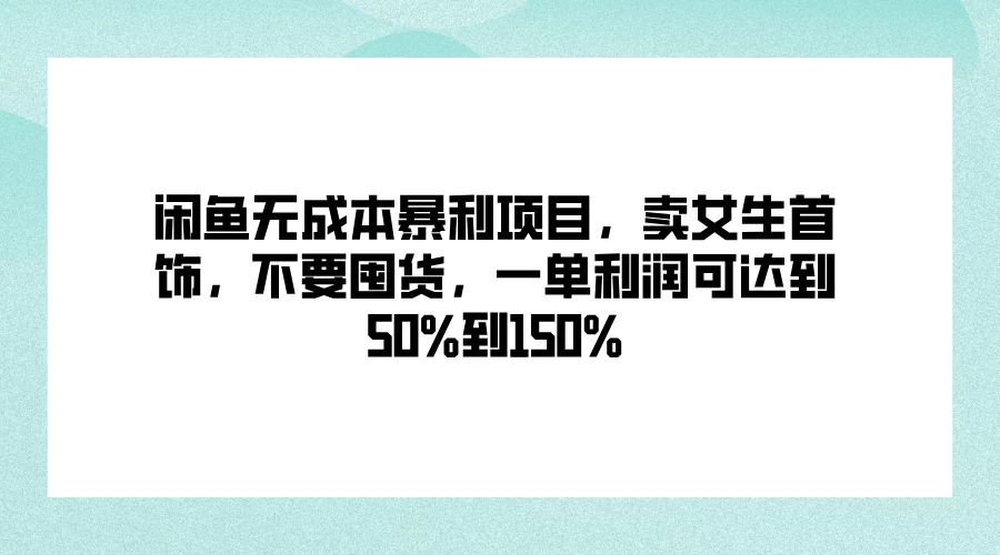 闲鱼无成本暴利项目，卖女生首饰，不要囤货，一单利润可达到50%到150% - 淘金派资源网