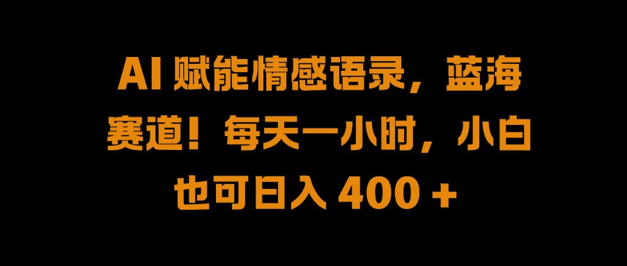 AI 赋能情感语录，蓝海赛道！每天一小时，小白也可日入 400 + - 淘金派资源网