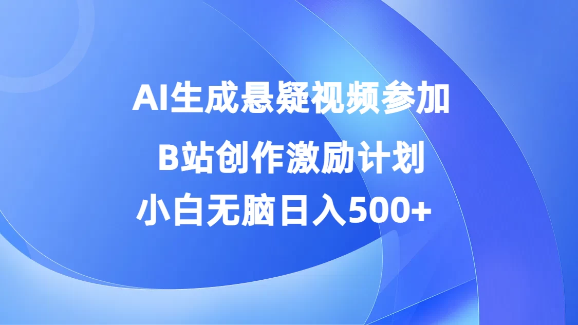 AI生成悬疑视频参加B站创作激励计划，小白无脑日入500+ - 淘金派资源网