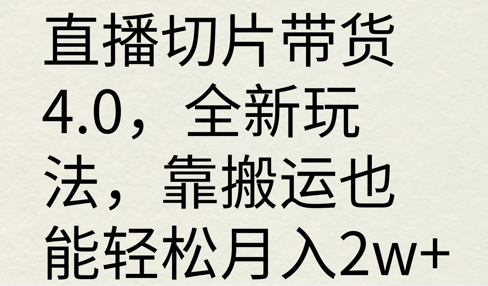 直播切片带货4.0，全新玩法，靠搬运也能轻松月入2w+ - 淘金派资源网