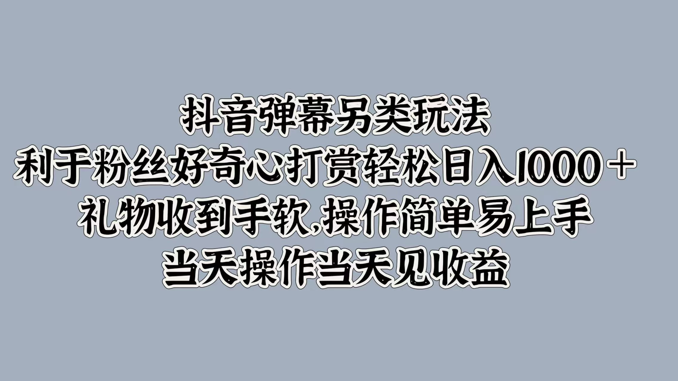 抖音弹幕另类玩法，利于粉丝好奇心打赏轻松日入1000＋ 礼物收到手软，操作简单易上手，当天操作当天见收益 - 淘金派资源网