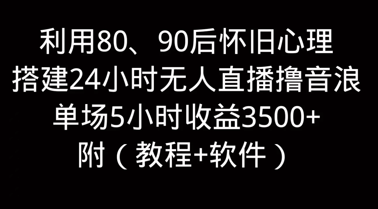 利用80、90后怀旧的心理，搭建24小时无人直播撸音浪，单场5小时直播收益3600+，附带（教程+软件） - 淘金派资源网