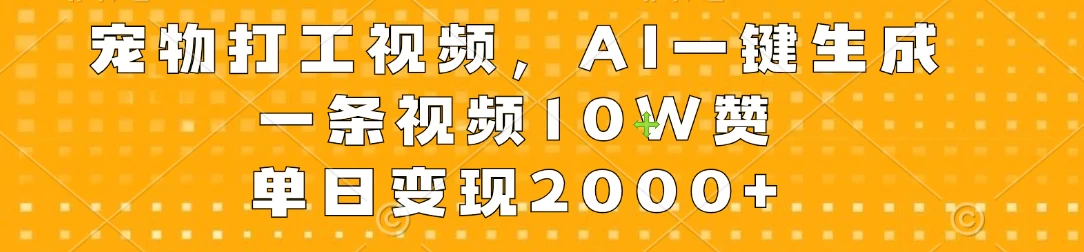宠物打工视频，AI一键生成，一条视频10W赞，单日变现2000+ - 淘金派资源网