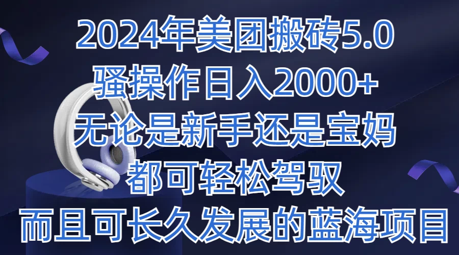 2024年美团搬砖5.0，日入1000+，无论是新手还是宝妈都可轻松驾驭，而且可长久发展的蓝海项目 - 淘金派资源网