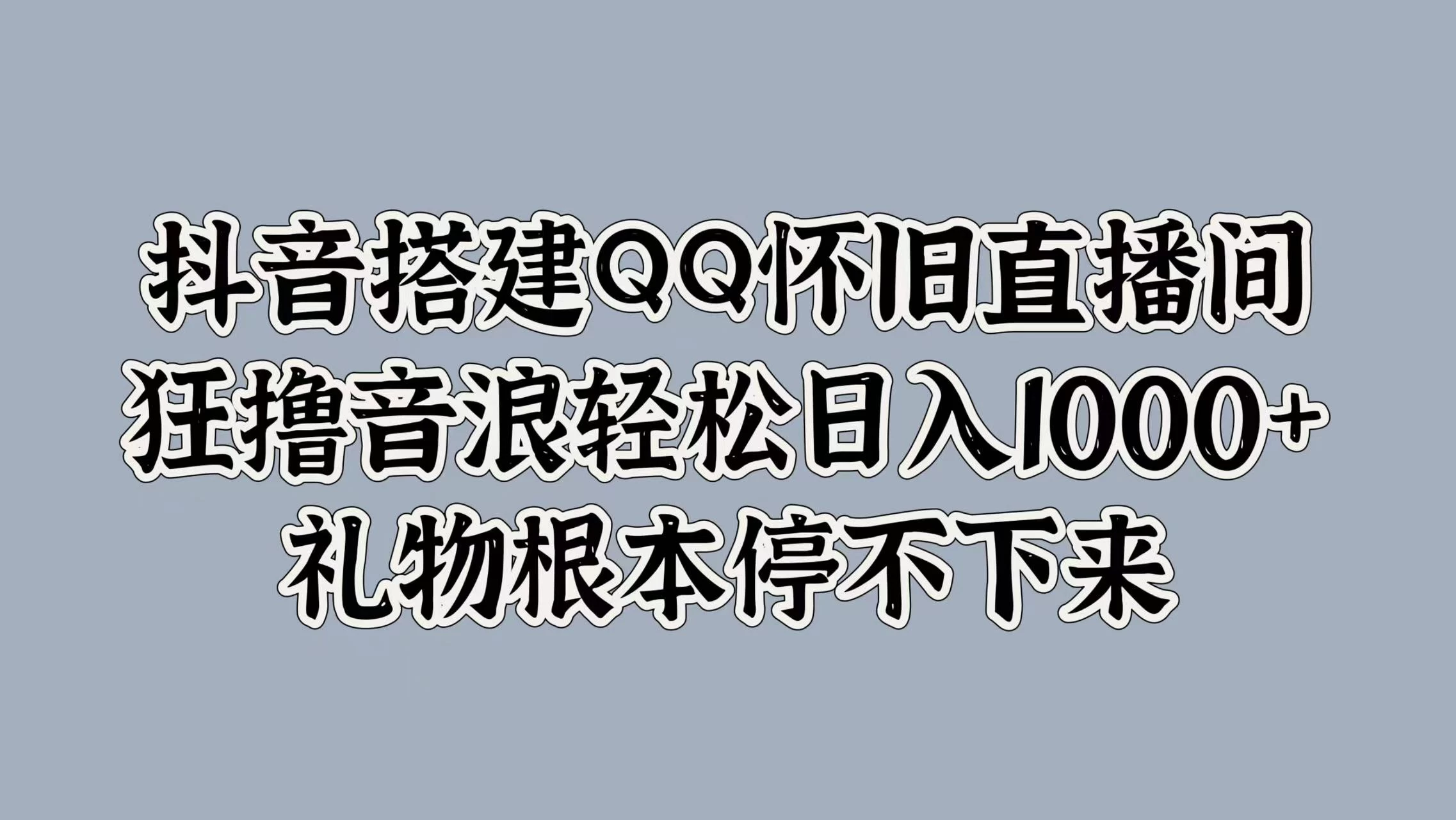 抖音搭建QQ怀旧直播间，狂撸音浪轻松日入1000+礼物根本停不下来 - 淘金派资源网