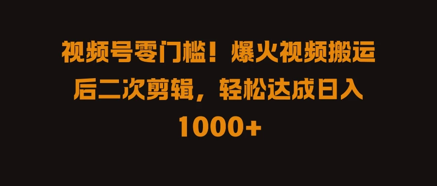 视频号零门槛！爆火视频搬运后二次剪辑，轻松达成日入 1000+ - 淘金派资源网
