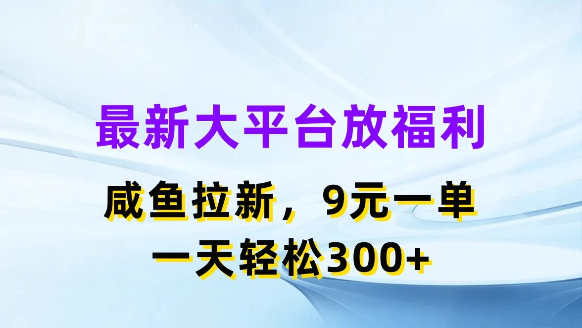 最新大平台放福利,咸鱼拉新,9元一单,轻轻松松一天300+ - 淘金派资源网