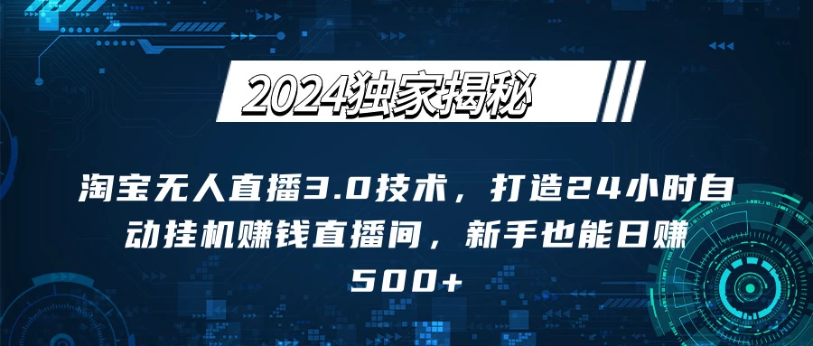 2024独家揭秘：淘宝无人直播3.0技术，打造24小时自动赚钱直播间，新手也能日赚500+【实操教程+软件】 - 淘金派资源网