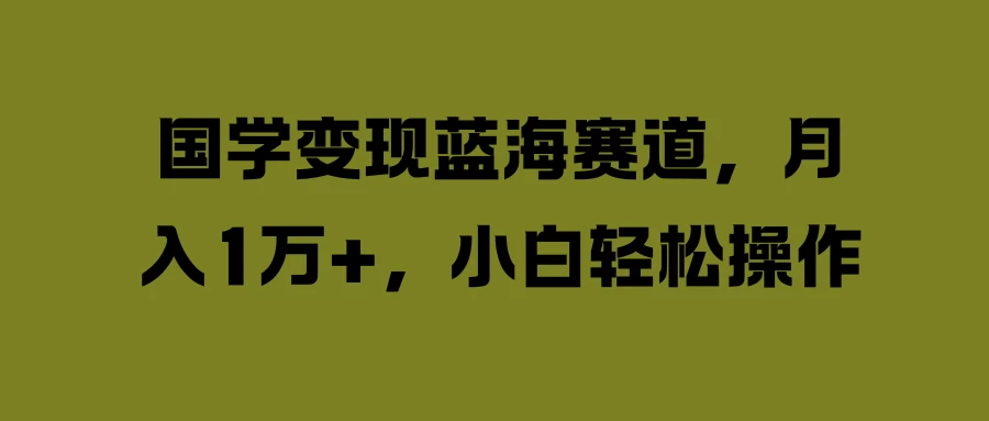 国学变现蓝海赛道，月入1万+，小白轻松操作 - 淘金派资源网