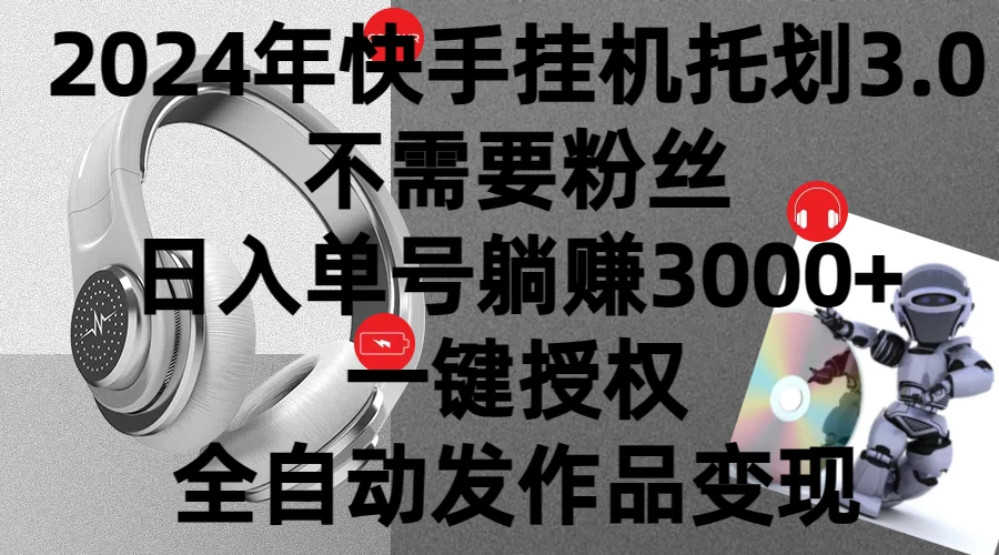 2024年挂机托管计划3.0，不需要粉丝，日入单号躺赚3000+，一键授权自动发作品变现 - 淘金派资源网