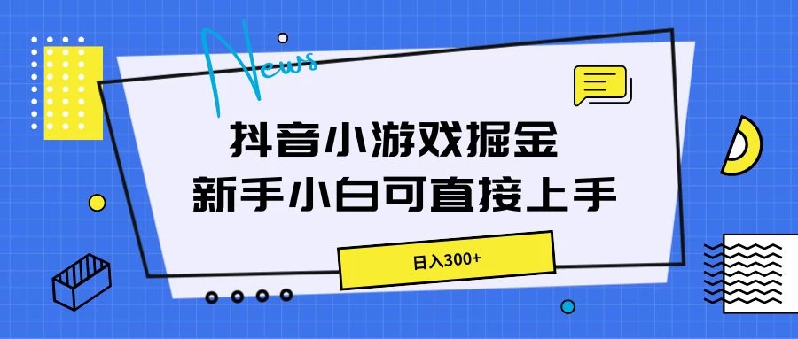 抖音小游戏掘金，新手小白直接上手，日入300+ - 淘金派资源网