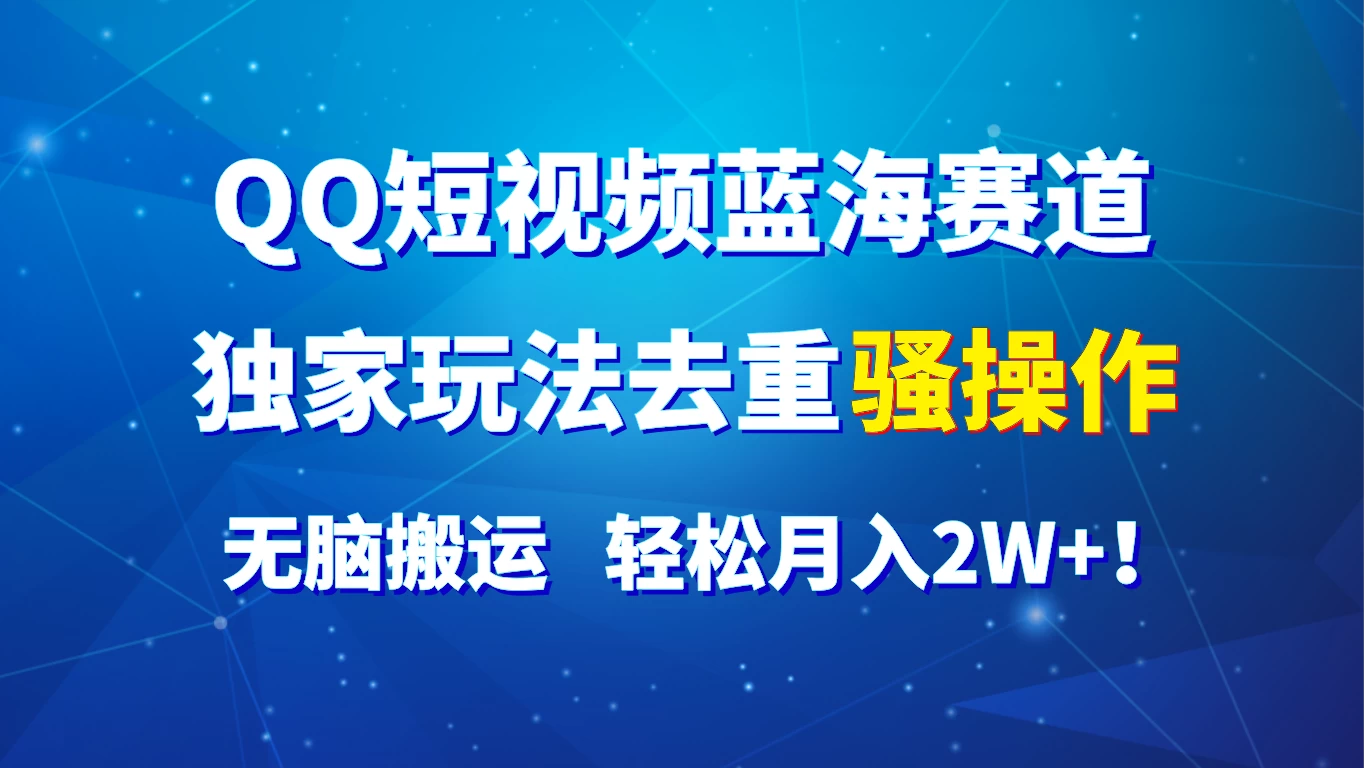 QQ短视频蓝海赛道，独家玩法去重骚操作，无脑搬运，轻松月入2W+！ - 淘金派资源网