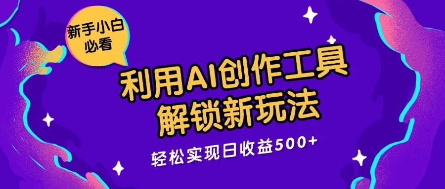 利用AI创作工具，解锁新玩法，轻松实现日收益300+ - 淘金派资源网