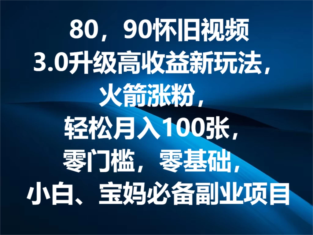80，90怀旧视频3.0升级高收益变现新玩法，火箭涨粉，轻松月入100张，零门槛，零基础，小白、宝妈必备副业项目，可批量放大操作 - 淘金派资源网