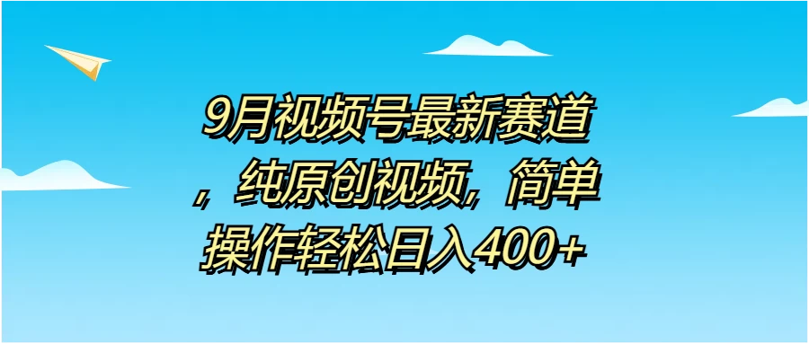 9月视频号最新赛道，纯原创视频，简单操作轻松日入400+ - 淘金派资源网