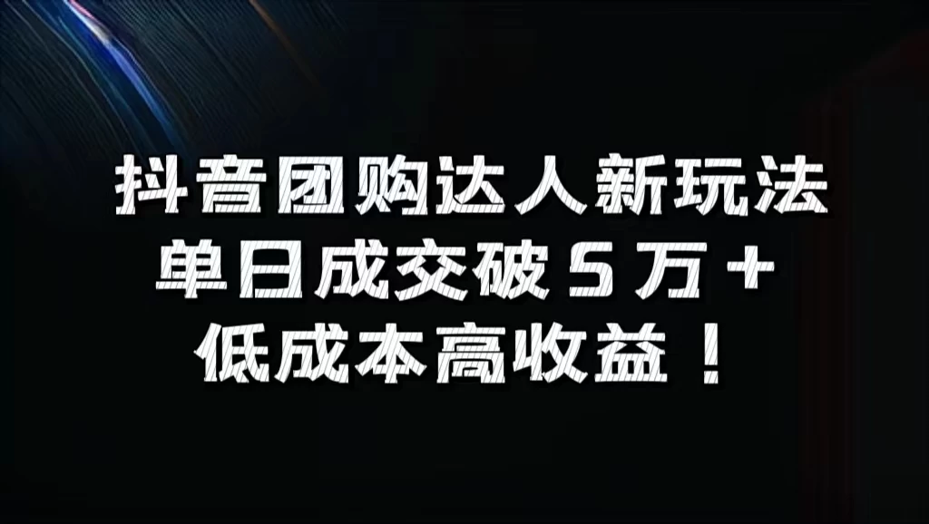 抖音团购达人新玩法，单日成交破5万+，低成本高收益！ - 淘金派资源网