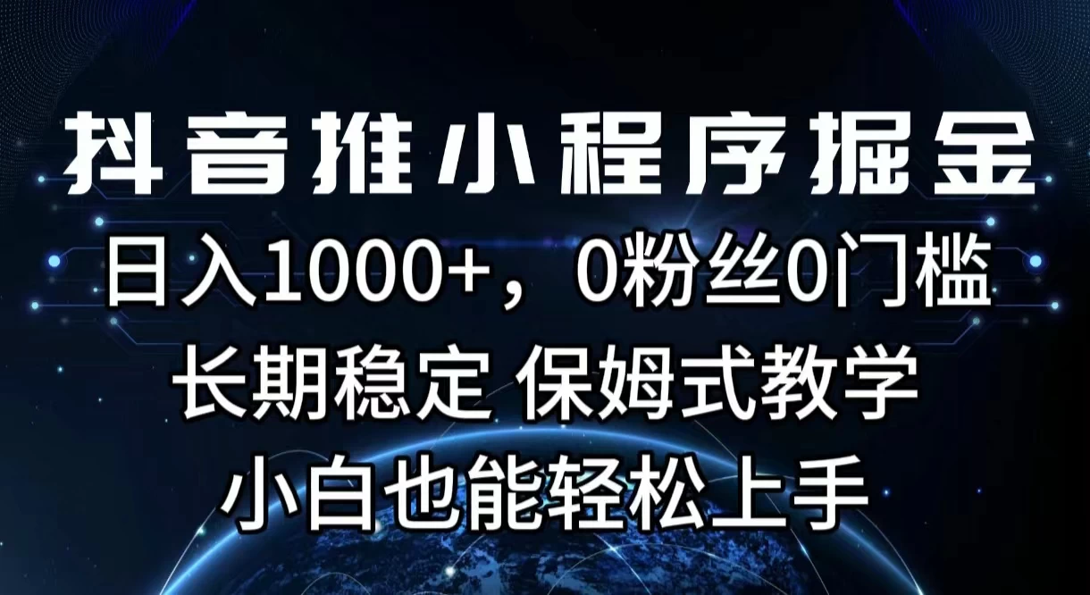 抖音推小程序掘金，日入1000+，0粉丝0门槛，长期稳定，保姆式教学，小白也能轻松上手 - 淘金派资源网