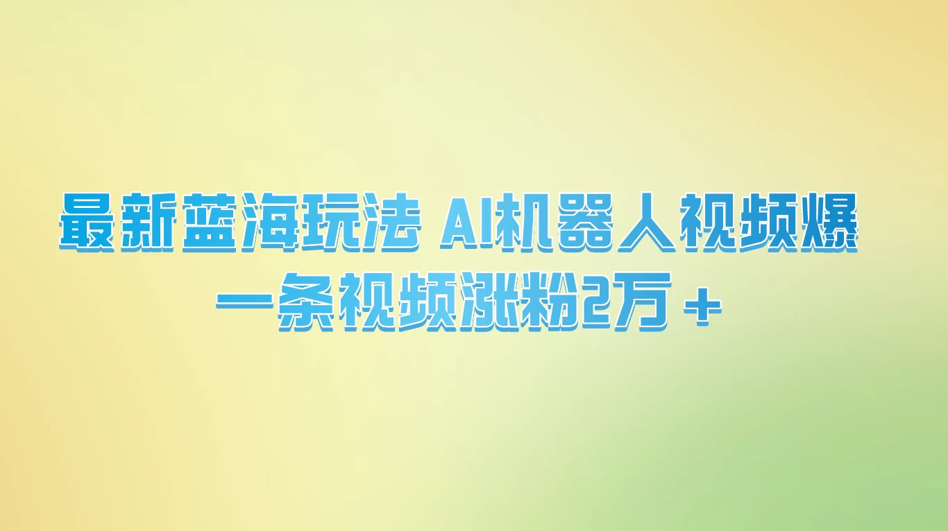 最新蓝海玩法， AI机器人视频爆火，一条视频涨粉2万+ - 淘金派资源网