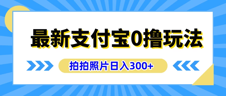 最新支付宝0撸玩法,拍照轻松赚收益,日入300+,有手机就能做 - 淘金派资源网