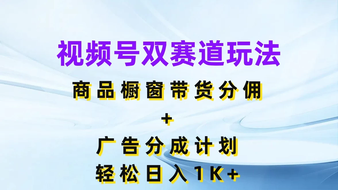 视频号最火双赛道玩法，商品橱窗带货分佣+广告分成计划，轻松日入1K+ - 淘金派资源网