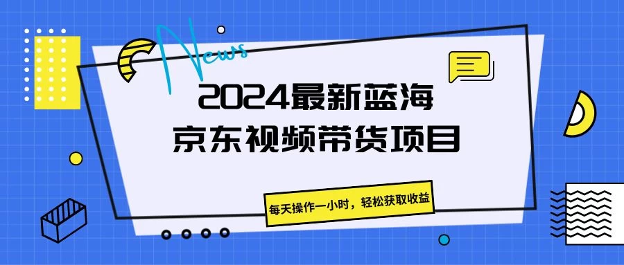 2024最新蓝海京东视频带货项目,每天操作一小时,轻松获取收益 - 淘金派资源网