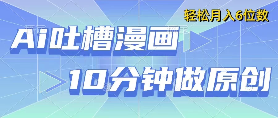 用AI做中式吐槽漫画，10分钟一个原创作品，轻松实现月入6位数 - 淘金派资源网