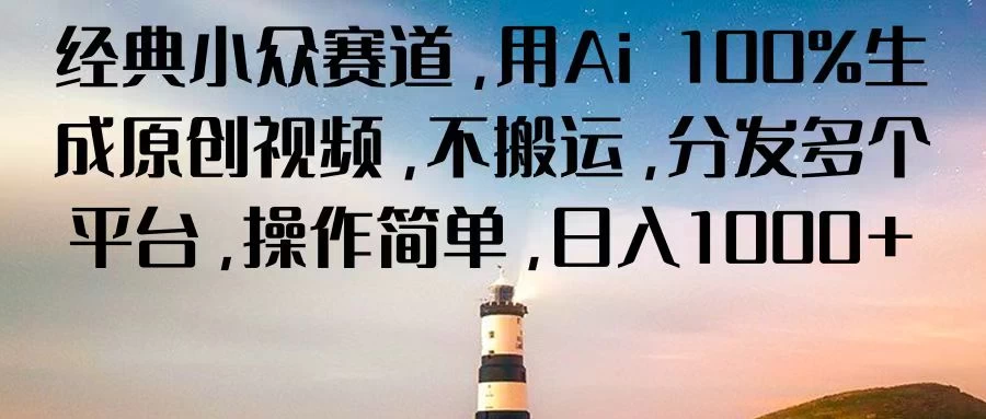 经典小众赛道,用Ai 100%生成原创视频,不搬运,分发多个平台,操作简单,日入1000+ - 淘金派资源网